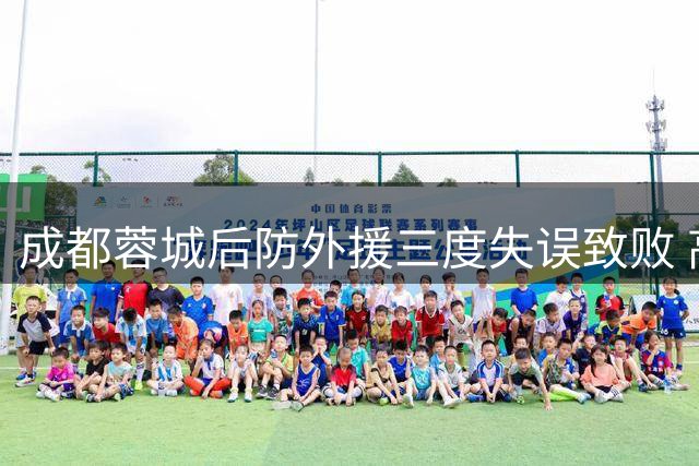 成都蓉城后防外援三度失误致败 高薪中卫恐难逃清洗命运