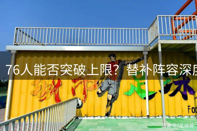 76人能否突破上限？替补阵容深度成关键因素